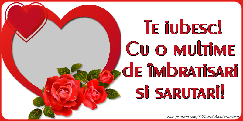 Felicitari personalizate de dragoste - Trandafiri & 1 Poza & Ramă Foto | Te iubesc! Cu o multime de îmbratisari si sarutari!