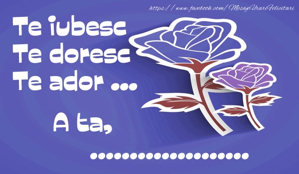 Felicitari personalizate de dragoste - Te iubesc Te doresc  Te ador ... A ta, ...