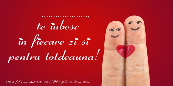 Felicitari personalizate de dragoste - ... te iubesc in fiecare zi si pentru totdeauna!