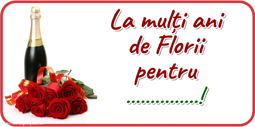Felicitari personalizate de Florii - La mulți ani de Florii pentru ...! - Imagine cu buchet de trandafiri si sampanie pe fundal alb cu bordura rosie