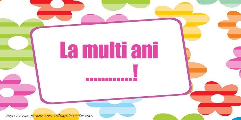 Felicitari personalizate de la multi ani - La multi ani ...! Floricele colorate pe fundal