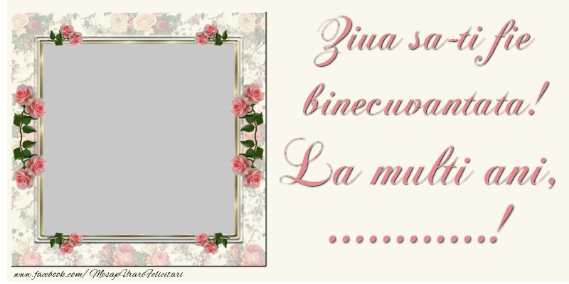 Felicitari personalizate de la multi ani - Ziua sa-ti fie binecuvantata! La multi ani, ...