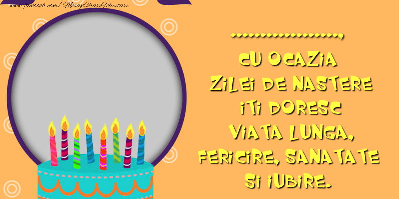 Felicitari personalizate de la multi ani - ... cu ocazia zilei de nastere iti doresc viata lunga, fericire, sanatate si iubire. La multi ani!