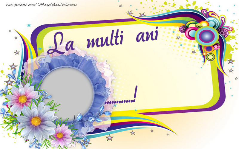 Felicitari personalizate de la multi ani - La multi ani, ...! Ramă foto in floare și fundal cu flori