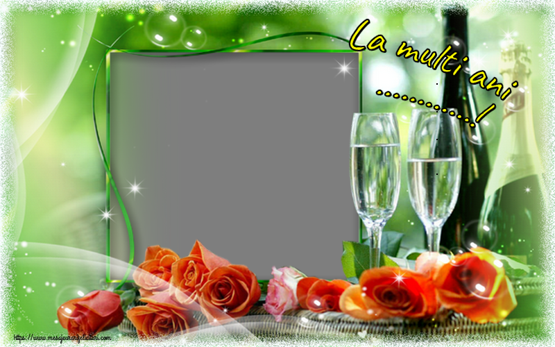 Felicitari personalizate de la multi ani - Flori & Sampanie & Trandafiri & 1 Poza & Ramă Foto | La multi ani ...!