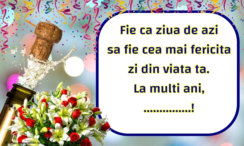Felicitari personalizate de la multi ani - Fie ca ziua de azi sa fie cea mai fericita zi din viata ta. La multi ani, ...!