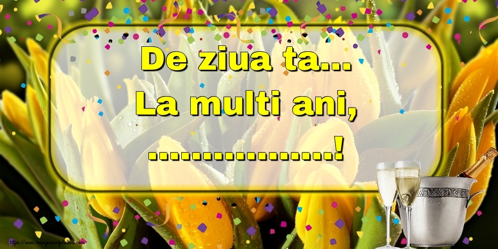 Felicitari personalizate de la multi ani - De ziua ta... La multi ani, ...!