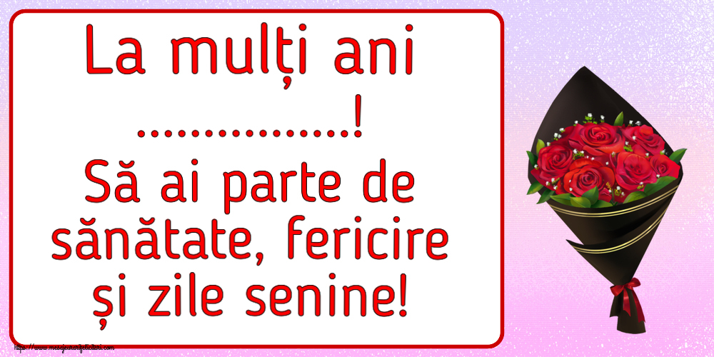 Felicitari personalizate de la multi ani - La mulți ani ...! Să ai parte de sănătate, fericire și zile senine! Imagine cu un buchet de trandafiri roșii.