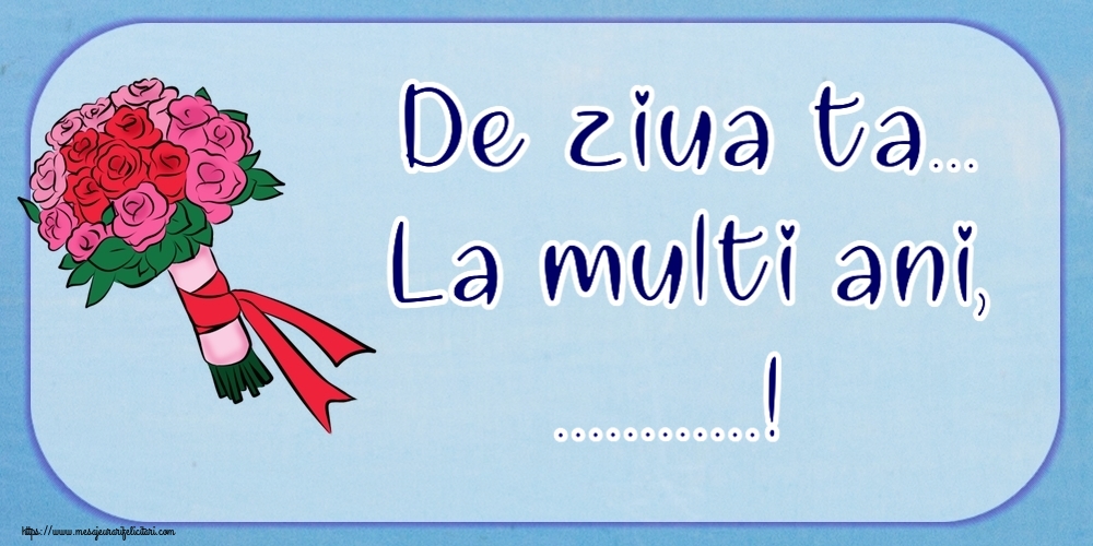 Felicitari personalizate de la multi ani - De ziua ta... La multi ani, ...!