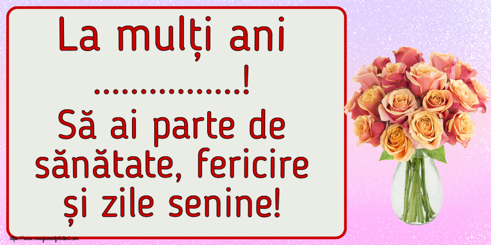 Felicitari personalizate de la multi ani - La mulți ani ...! Să ai parte de sănătate, fericire și zile senine! ~ vază cu trandafiri