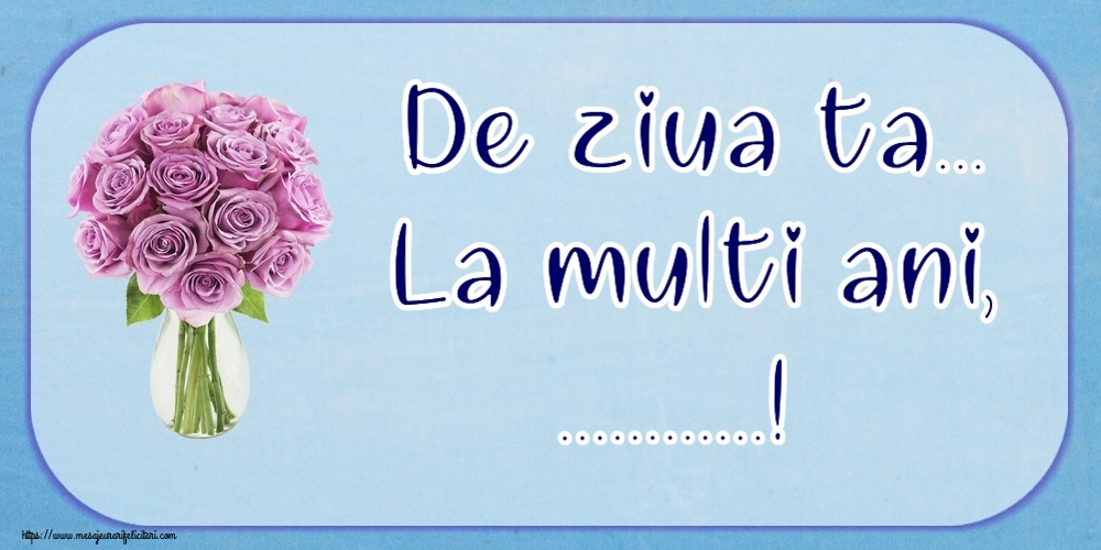 Felicitari personalizate de la multi ani - De ziua ta... La multi ani, ...!