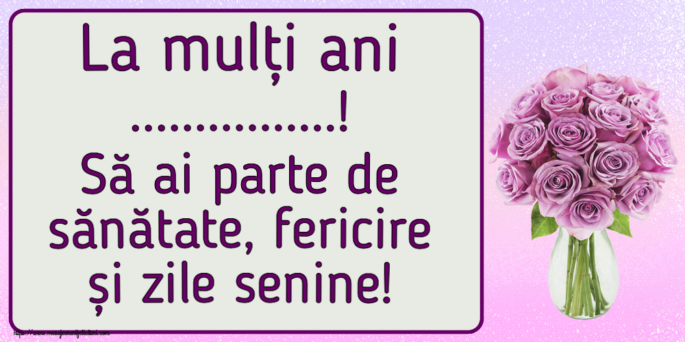 Felicitari personalizate de la multi ani - La mulți ani ...! Să ai parte de sănătate, fericire și zile senine!