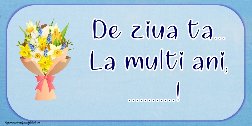 Felicitari personalizate de la multi ani - De ziua ta... La multi ani, ...!