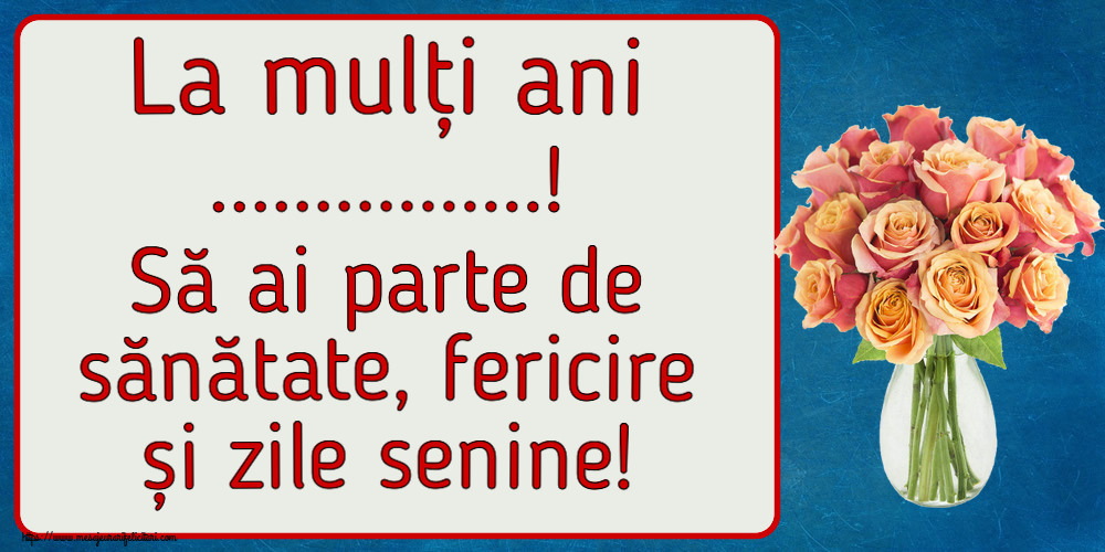 Felicitari personalizate de la multi ani - La mulți ani ...! Să ai parte de sănătate, fericire și zile senine! ~ vază cu trandafiri