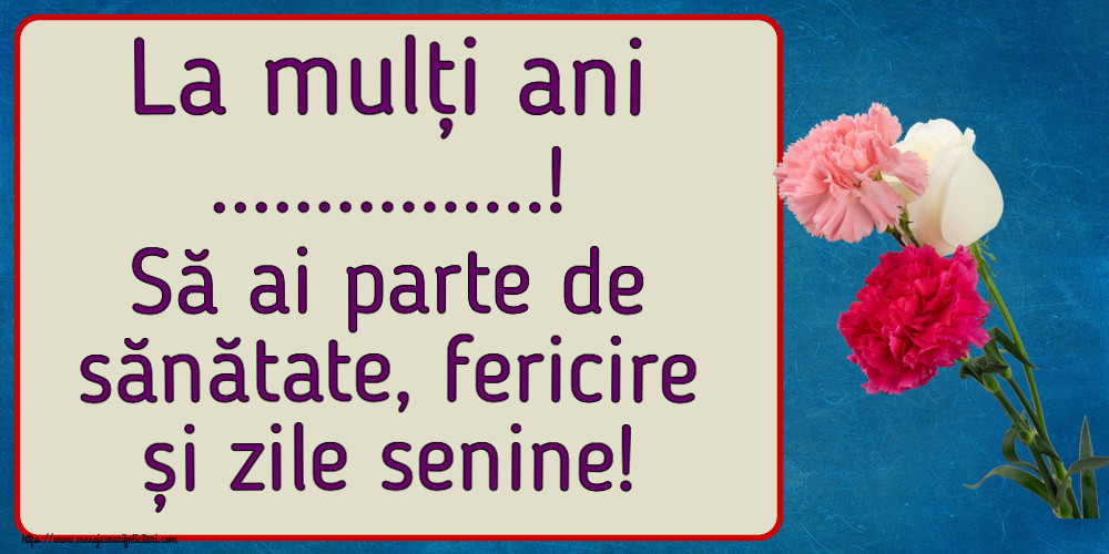 Felicitari personalizate de la multi ani - La mulți ani ...! Să ai parte de sănătate, fericire și zile senine! ~ trei garoafe