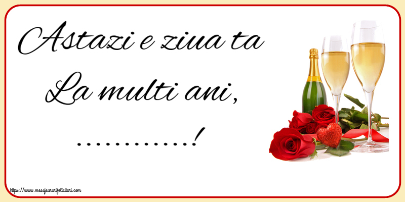 Felicitari personalizate de la multi ani - Astazi e ziua ta La multi ani, ...! ~ trandafiri și șampanie