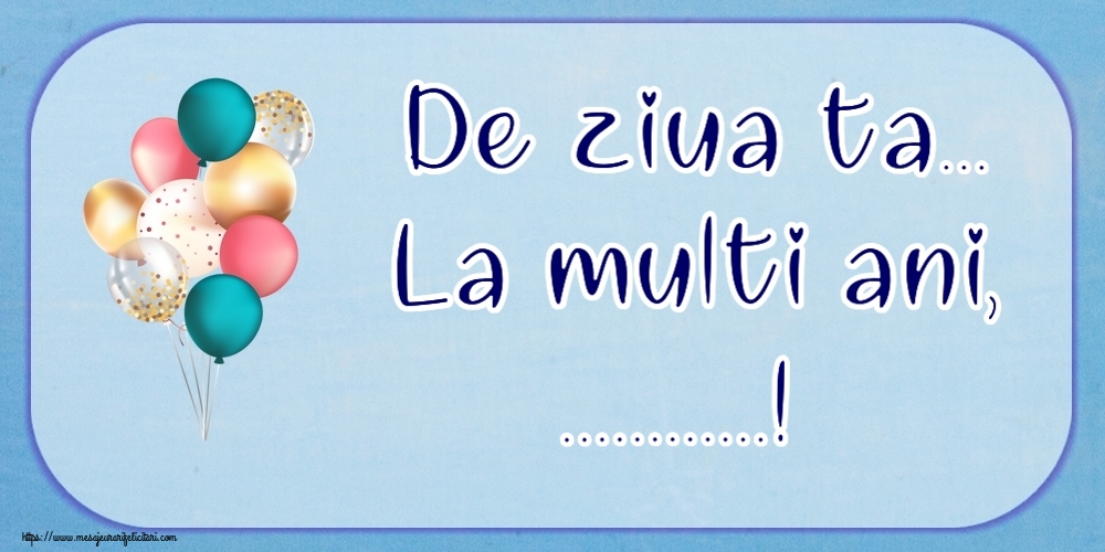 Felicitari personalizate de la multi ani - De ziua ta... La multi ani, ...!