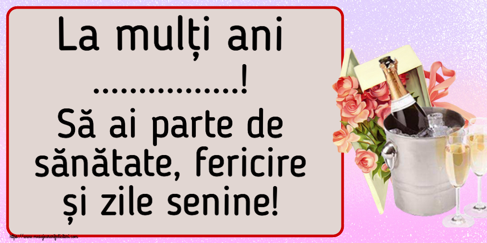 Felicitari personalizate de la multi ani - La mulți ani ...! Să ai parte de sănătate, fericire și zile senine! ~ trandafiri si șampanie în gheață