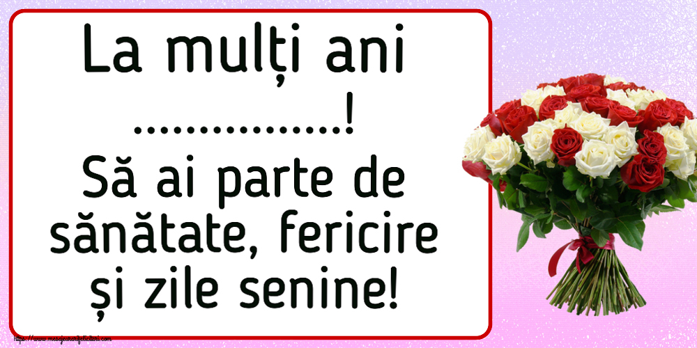 Felicitari personalizate de la multi ani - La mulți ani ...! Să ai parte de sănătate, fericire și zile senine! ~ buchet de trandafiri roșii și albi