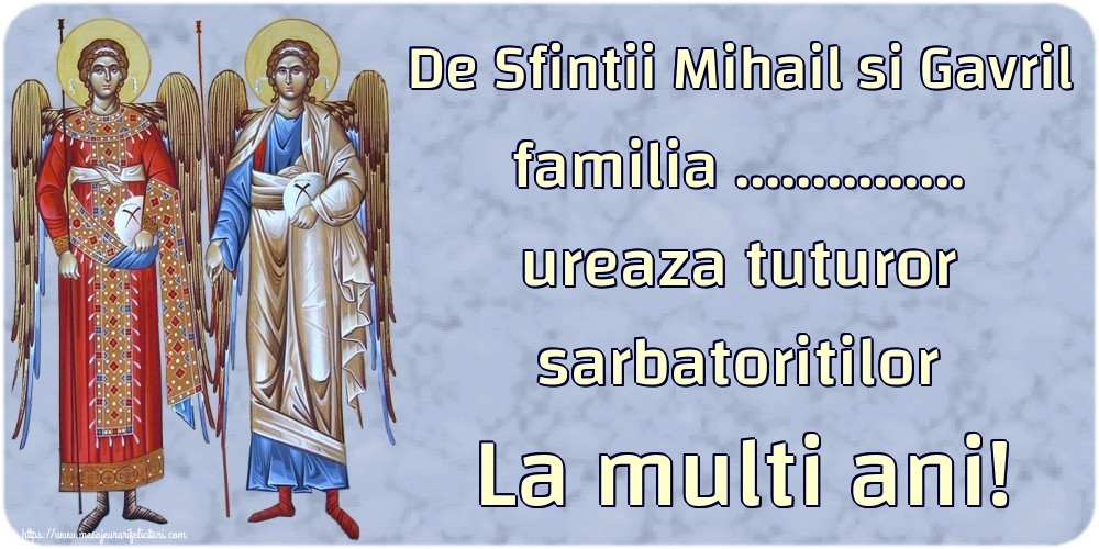 Felicitari personalizate de Sfintii Mihail si Gavril - De Sfintii Mihail si Gavril familia ... ureaza tuturor sarbatoritilor La multi ani!