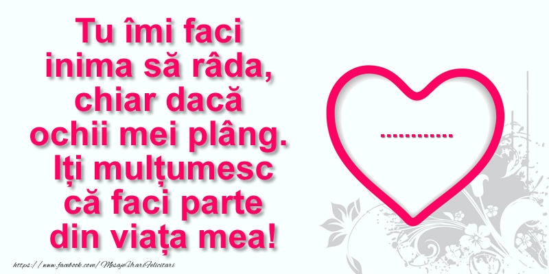 Felicitari personalizate de multumire - Pentru ...: Tu îmi faci  inima să râda, chiar dacă  ochii mei plâng. Iți mulțumesc că faci parte din viața mea!