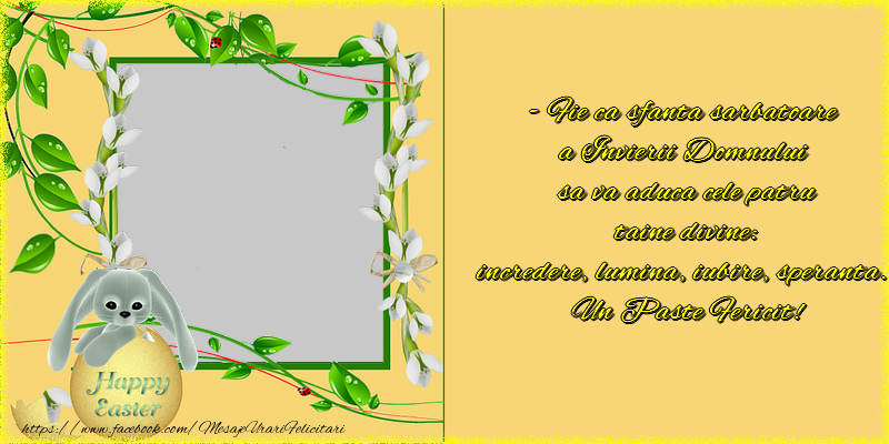 Felicitari personalizate de Paste - - Fie ca sfanta sarbatoare  a Invierii Domnului  sa va aduca cele patru  taine divine:  incredere, lumina, iubire, speranta.  Un Paste Fericit!