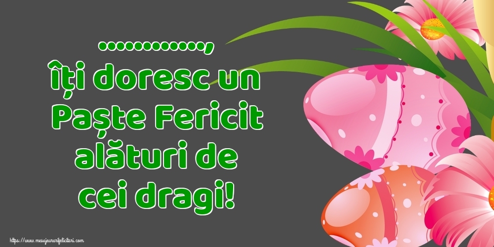 Felicitari personalizate de Paste - ..., îți doresc un Paște Fericit alături de cei dragi!