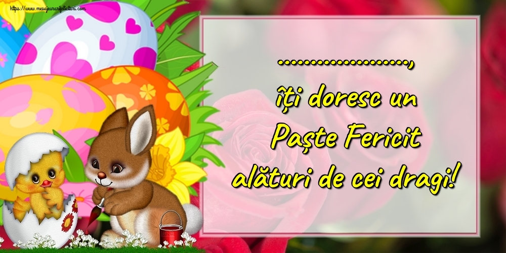 Felicitari personalizate de Paste - ..., îți doresc un Paște Fericit alături de cei dragi!