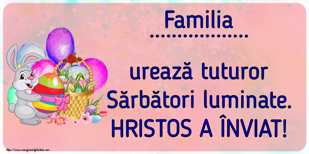 Felicitari personalizate de Paste - Familia ... urează tuturor Sărbători luminate. HRISTOS A ÎNVIAT!