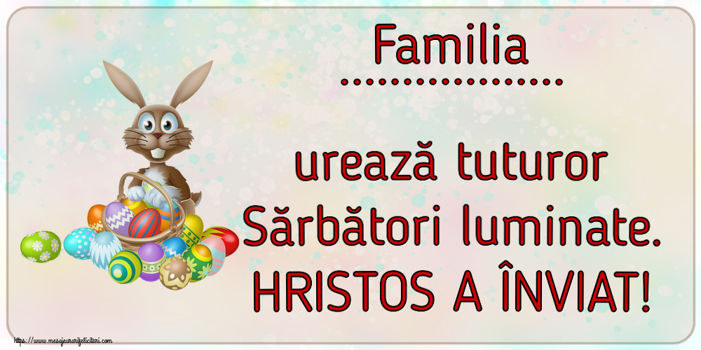 Felicitari personalizate de Paste - Familia ... urează tuturor Sărbători luminate. HRISTOS A ÎNVIAT!