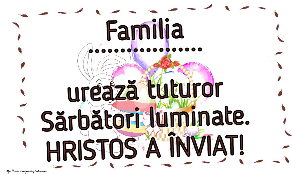 Felicitari personalizate de Paste - Familia ... urează tuturor Sărbători luminate. HRISTOS A ÎNVIAT! ~ aranjament cu iepuraș și coș de ouă