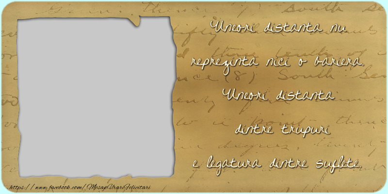 Felicitari personalizate de prietenie - Uneori distanta nu reprezinta nici o bariera. Uneori distanta dintre trupuri e legatura dintre suflete.