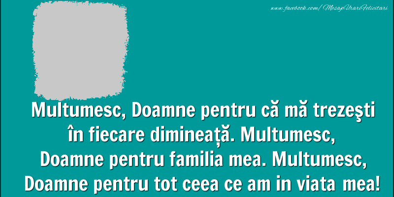 Felicitari personalizate de prietenie - Multumesc, Doamne pentru că mă trezeşti în fiecare dimineaţă. Multumesc, Doamne pentru familia mea. Multumesc, Doamne pentru tot ceea ce am in viata mea!