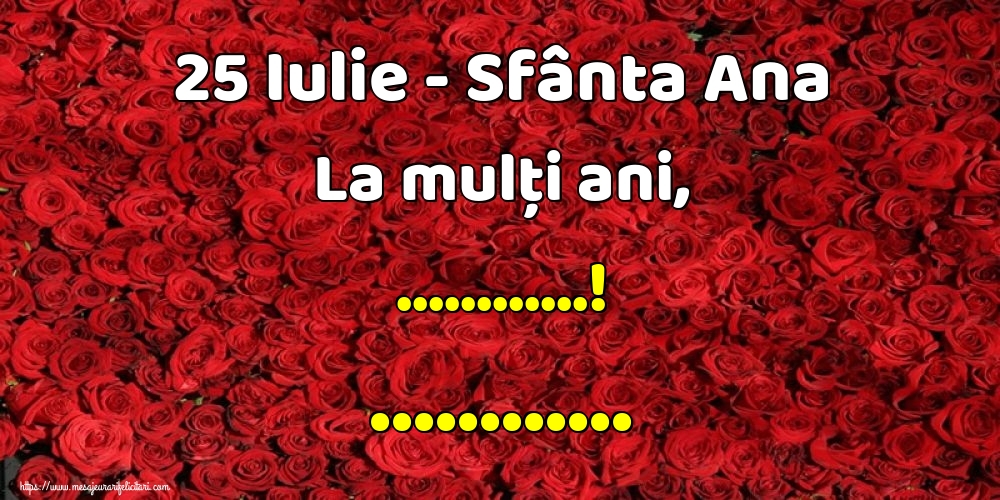 Felicitari personalizate de Sfanta Ana - 25 Iulie - Sfânta Ana La mulți ani, ...! ... - Fundal cu mulți trandafiri roșii