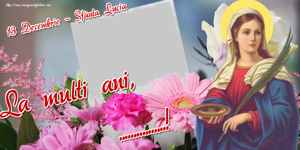 Felicitari personalizate de Sfanta Lucia - 13 Decembrie - Sfânta Lucia La multi ani, ...! - Rama foto pe fundal cu flori