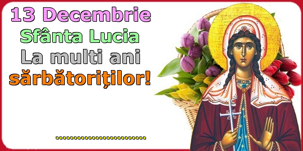 Felicitari personalizate de Sfanta Lucia - 13 Decembrie Sfânta Lucia La multi ani sărbătoriților! ...! - Sfanta Lucia pe fundal cu un coș de lalele
