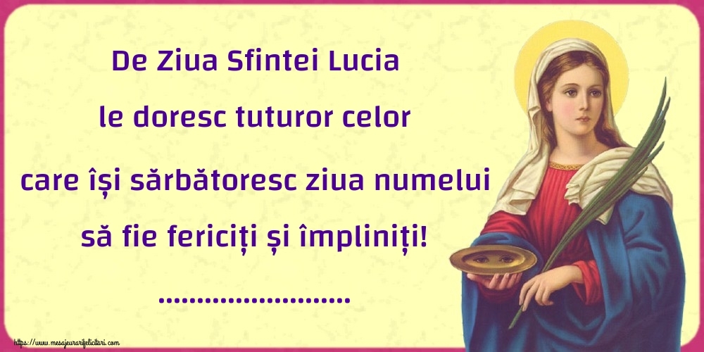 Felicitari personalizate de Sfanta Lucia - De Ziua Sfintei Lucia le doresc tuturor celor care își sărbătoresc ziua numelui să fie fericiți și împliniți! ...!