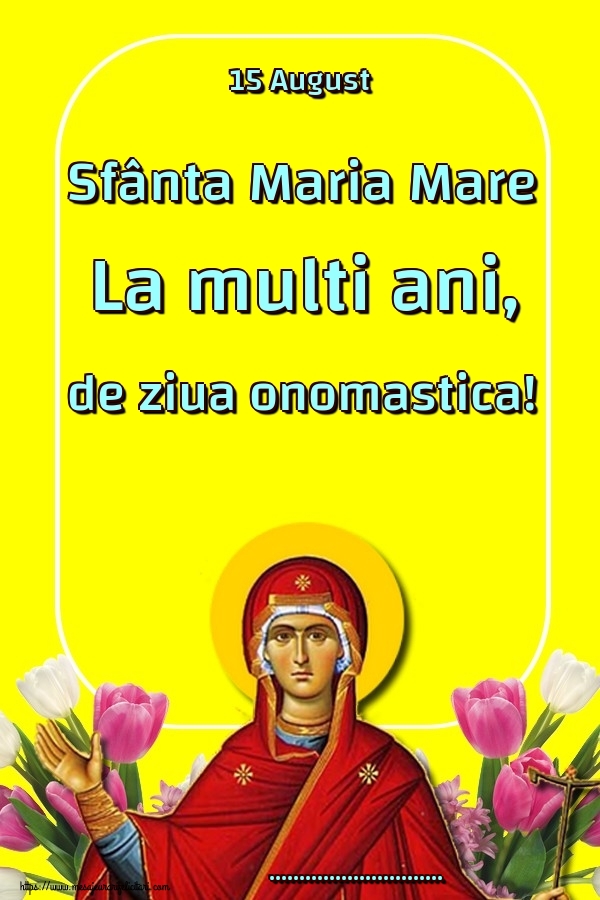 Felicitari personalizate de Sfanta Maria - 15 August Sfânta Maria Mare La multi ani, de ziua onomastica! ...