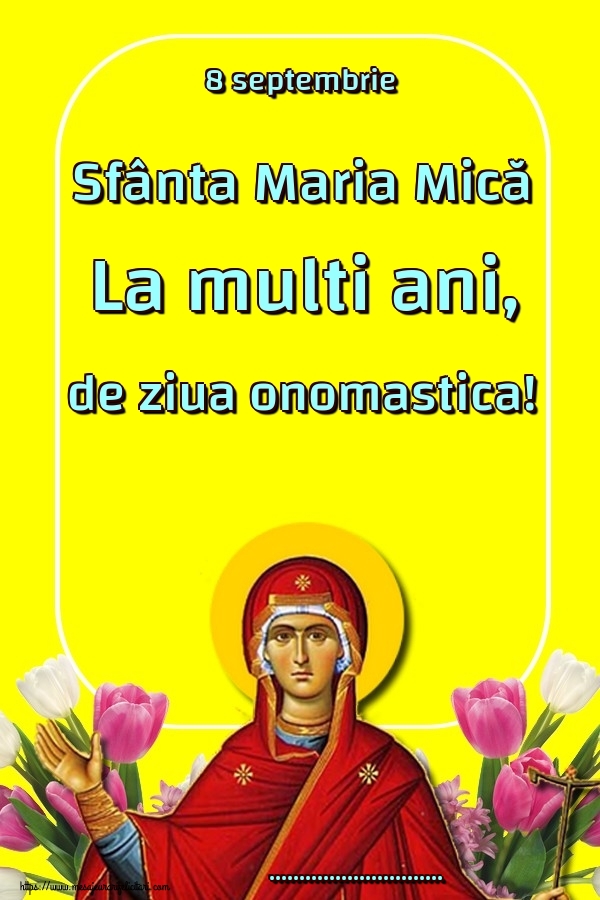 Felicitari personalizate de Sfanta Maria Mica - 8 septembrie Sfânta Maria Mică La multi ani, de ziua onomastica! ...