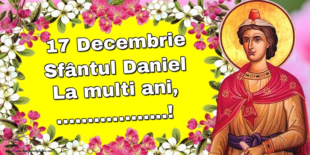 Felicitari personalizate de Sfantul Daniel - 17 Decembrie Sfântul Daniel La multi ani, ...!
