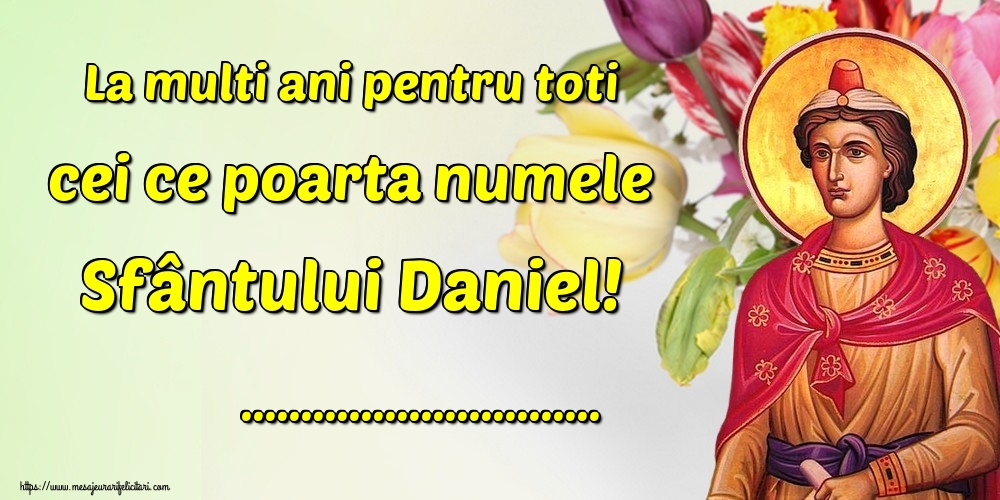 Felicitari personalizate de Sfantul Daniel - La multi ani pentru toti cei ce poarta numele Sfântului Daniel! ...