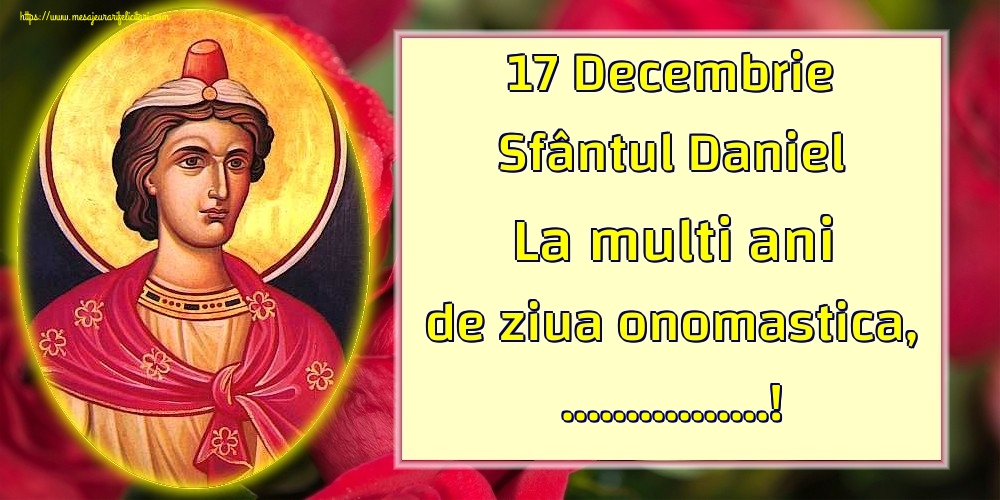 Felicitari personalizate de Sfantul Daniel - 17 Decembrie Sfântul Daniel La multi ani de ziua onomastica, ...!