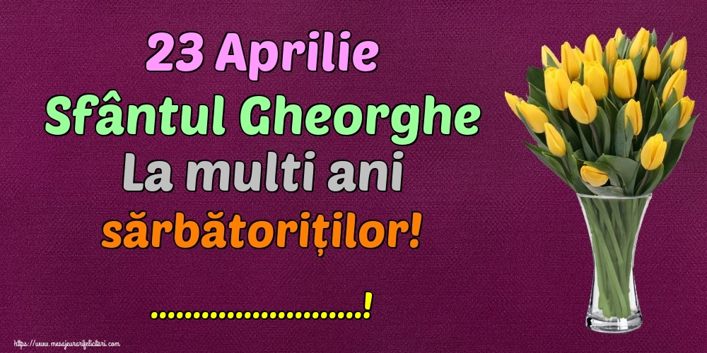 Felicitari personalizate de Sfantul Gheorghe - 23 Aprilie Sfântul Gheorghe La multi ani sărbătoriților! ...!