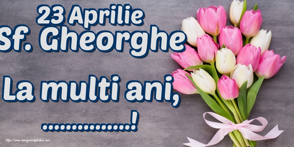 Felicitari personalizate de Sfantul Gheorghe - 23 Aprilie Sf. Gheorghe La multi ani, ...!