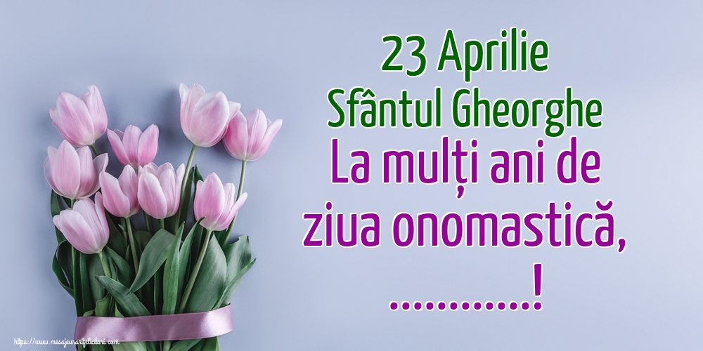 Felicitari personalizate de Sfantul Gheorghe - 23 Aprilie Sfântul Gheorghe La mulți ani de ziua onomastică, ...!