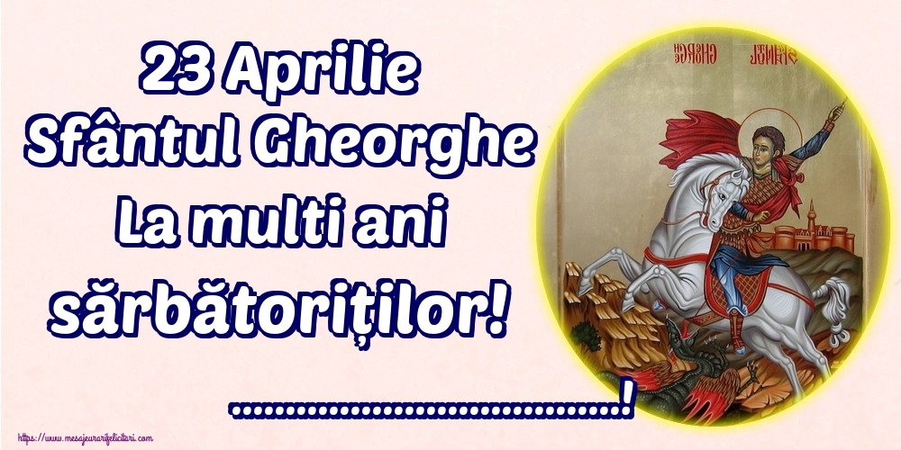 Felicitari personalizate de Sfantul Gheorghe - 23 Aprilie Sfântul Gheorghe La multi ani sărbătoriților! ...!