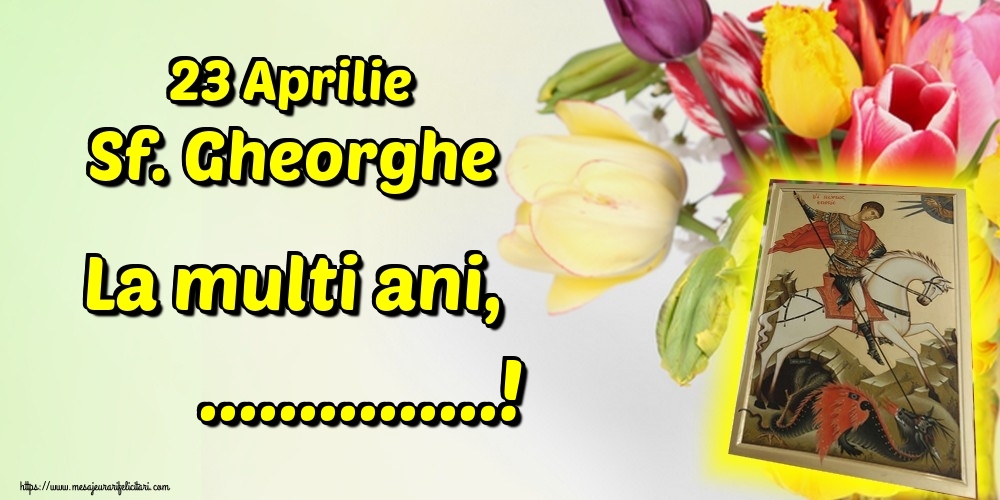Felicitari personalizate de Sfantul Gheorghe - 23 Aprilie Sf. Gheorghe La multi ani, ...!