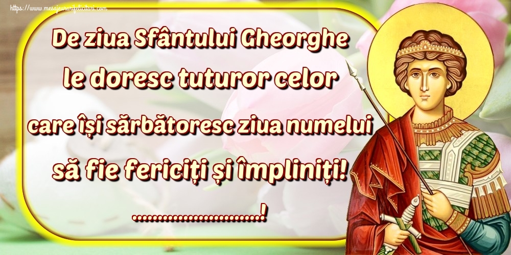 Felicitari personalizate de Sfantul Gheorghe - De ziua Sfântului Gheorghe le doresc tuturor celor care își sărbătoresc ziua numelui să fie fericiți și împliniți! ...!
