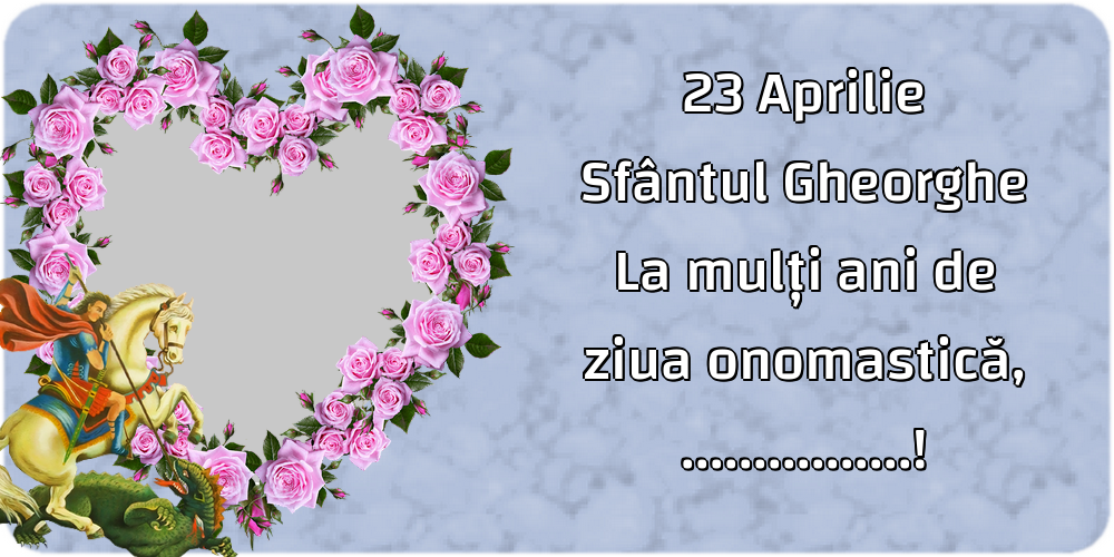 Felicitari personalizate de Sfantul Gheorghe - 1 Poza & Ramă Foto | 23 Aprilie Sfântul Gheorghe La mulți ani de ziua onomastică, ...! - Rama foto