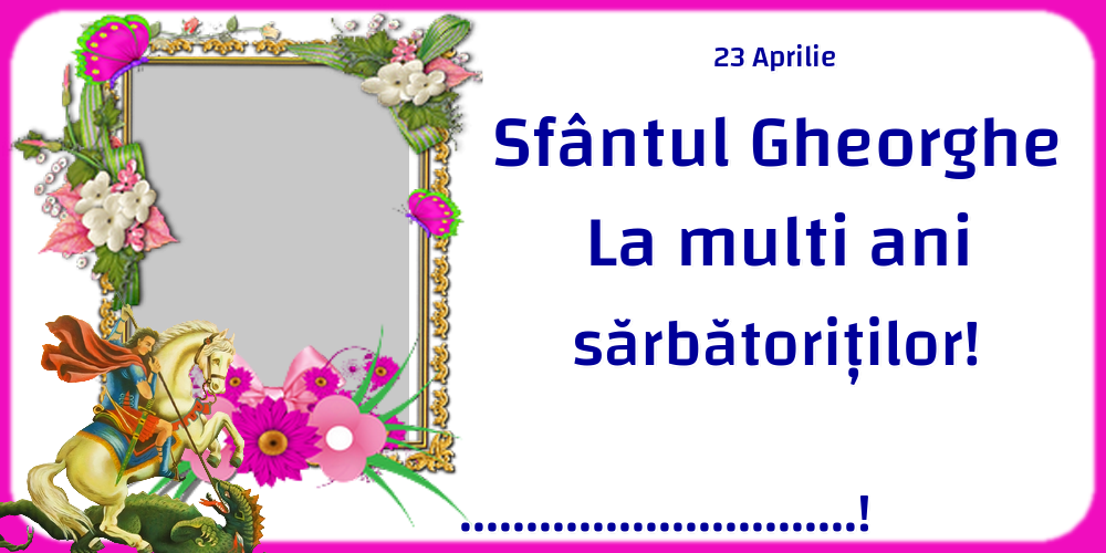 Felicitari personalizate de Sfantul Gheorghe - 1 Poza & Ramă Foto | 23 Aprilie Sfântul Gheorghe La multi ani sărbătoriților! ...! - Rama foto